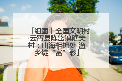 组图丨全国文明村·云霄县陈岱镇礁美村：山海相拥处 渔乡绽“富”彩