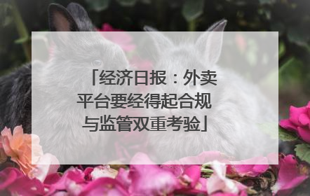 经济日报：外卖平台要经得起合规与监管双重考验