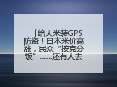 给大米装GPS防盗！日本米价高涨，民众“按克分饭”……还有人去韩国买米