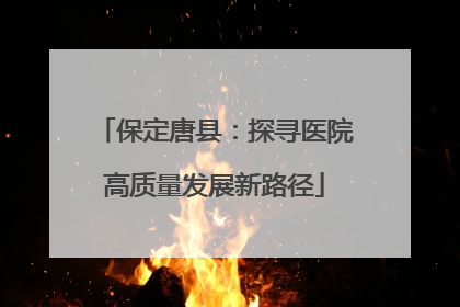 保定唐县：探寻医院高质量发展新路径