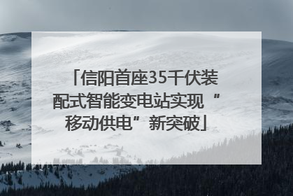 信阳首座35千伏装配式智能变电站实现“移动供电”新突破