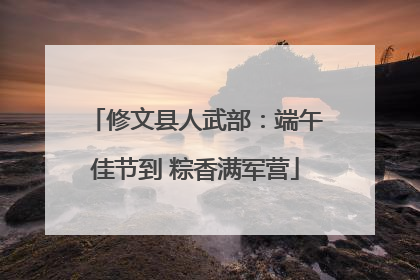 修文县人武部：端午佳节到 粽香满军营