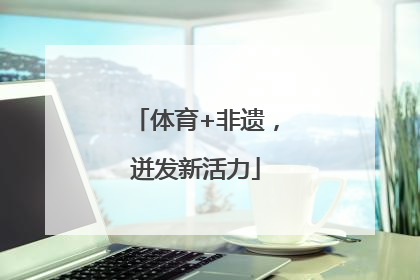 体育+非遗，迸发新活力