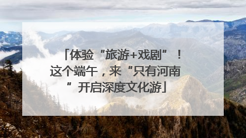 体验“旅游+戏剧”！这个端午，来“只有河南”开启深度文化游