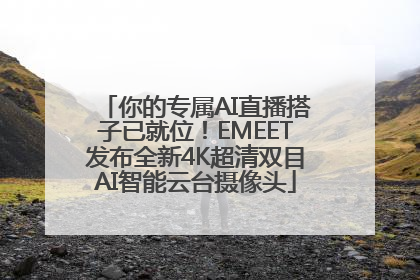 你的专属AI直播搭子已就位！EMEET发布全新4K超清双目AI智能云台摄像头