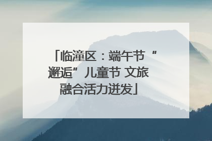 临潼区：端午节“邂逅”儿童节 文旅融合活力迸发