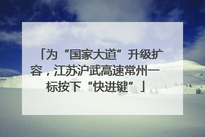 为“国家大道”升级扩容，江苏沪武高速常州一标按下“快进键”