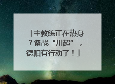 主教练正在热身？备战“川超”，德阳有行动了！