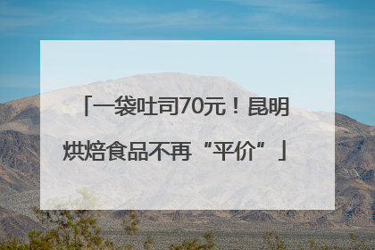 一袋吐司70元！昆明烘焙食品不再“平价”