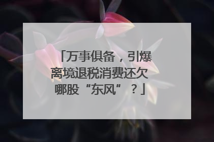 万事俱备，引爆离境退税消费还欠哪股“东风”？