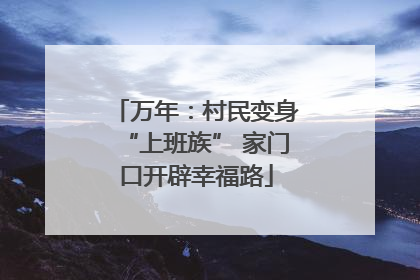 万年：村民变身“上班族” 家门口开辟幸福路