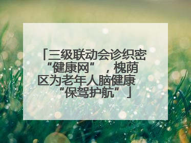 三级联动会诊织密 “健康网”，槐荫区为老年人脑健康 “保驾护航”