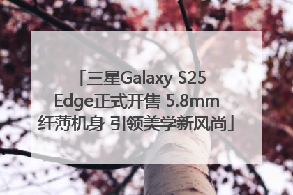 三星Galaxy S25 Edge正式开售 5.8mm纤薄机身 引领美学新风尚