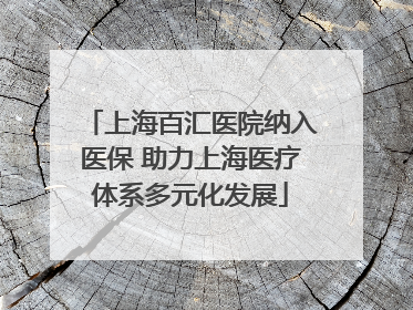 上海百汇医院纳入医保 助力上海医疗体系多元化发展