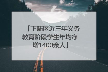下陆区近三年义务教育阶段学生年均净增1400余人