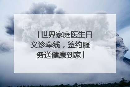 世界家庭医生日义诊牵线，签约服务送健康到家