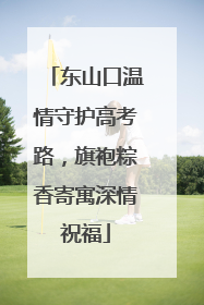 东山口温情守护高考路，旗袍粽香寄寓深情祝福