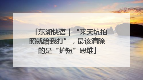 东湖快语｜“来天坑拍照就给我打”，最该清除的是“护短”思维