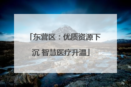 东营区：优质资源下沉 智慧医疗升温