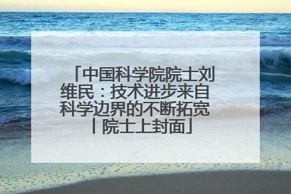 中国科学院院士刘维民：技术进步来自科学边界的不断拓宽丨院士上封面