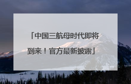 中国三航母时代即将到来！官方最新披露