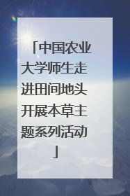 中国农业大学师生走进田间地头开展本草主题系列活动