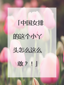 中国女排的这个小丫头怎么这么敢？！