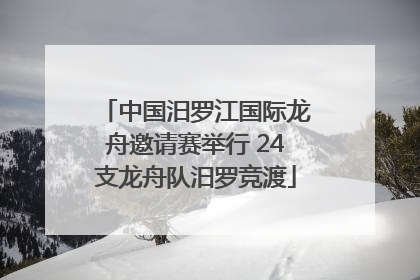 中国汨罗江国际龙舟邀请赛举行 24支龙舟队汨罗竞渡