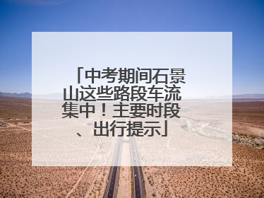 中考期间石景山这些路段车流集中！主要时段、出行提示