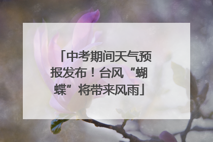 中考期间天气预报发布！台风“蝴蝶”将带来风雨