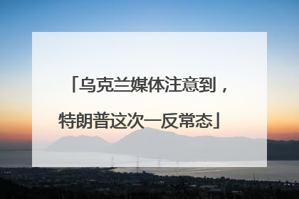 乌克兰媒体注意到，特朗普这次一反常态