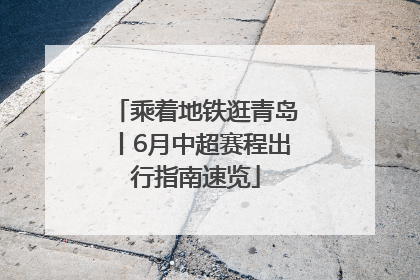 乘着地铁逛青岛丨6月中超赛程出行指南速览