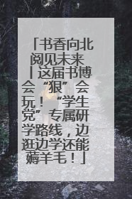 书香向北 阅见未来丨这届书博会“狠”会玩！“学生党”专属研学路线，边逛边学还能薅羊毛！