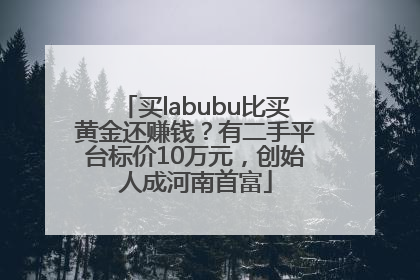 买labubu比买黄金还赚钱？有二手平台标价10万元，创始人成河南首富