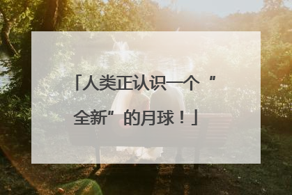人类正认识一个“全新”的月球！