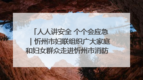 人人讲安全 个个会应急｜忻州市妇联组织广大家庭和妇女群众走进忻州市消防救援支队参观啦！