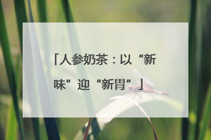 人参奶茶：以“新味”迎“新胃”