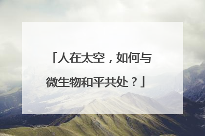 人在太空，如何与微生物和平共处？