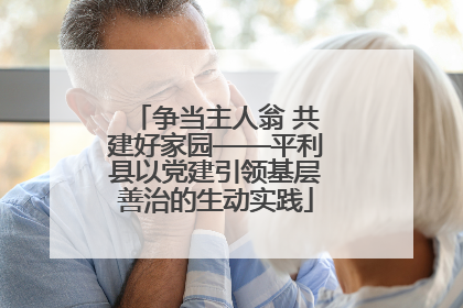 争当主人翁 共建好家园——平利县以党建引领基层善治的生动实践