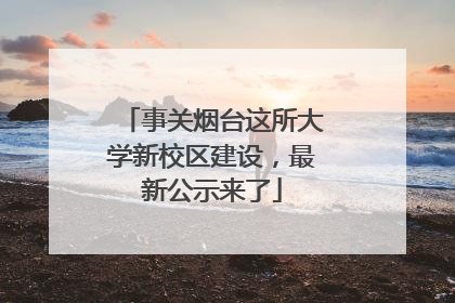 事关烟台这所大学新校区建设，最新公示来了