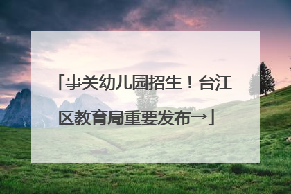 事关幼儿园招生！台江区教育局重要发布→