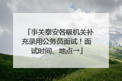 事关泰安各级机关补充录用公务员面试！面试时间、地点→
