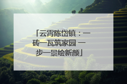 云霄陈岱镇：一砖一瓦筑家园 一步一景绘新颜