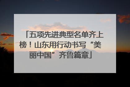 五项先进典型名单齐上榜！山东用行动书写“美丽中国”齐鲁篇章