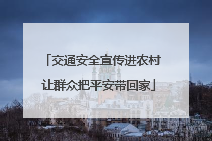 交通安全宣传进农村 让群众把平安带回家
