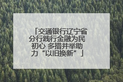 交通银行辽宁省分行践行金融为民初心 多措并举助力“以旧换新”