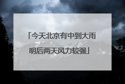 今天北京有中到大雨 明后两天风力较强