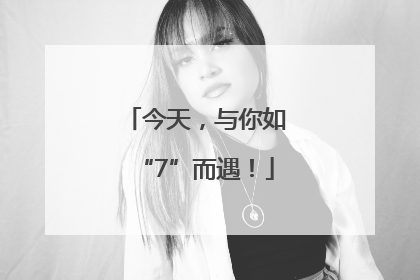 今天，与你如“7”而遇！