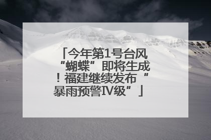 今年第1号台风“蝴蝶”即将生成！福建继续发布“暴雨预警Ⅳ级”