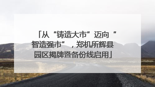 从“铸造大市”迈向“智造强市”，郑机所辉县园区揭牌暨备份线启用